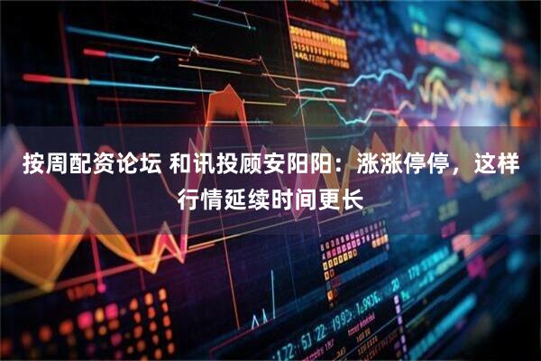 按周配资论坛 和讯投顾安阳阳：涨涨停停，这样行情延续时间更长