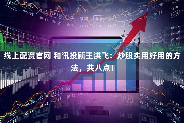 线上配资官网 和讯投顾王洪飞：炒股实用好用的方法，共八点！