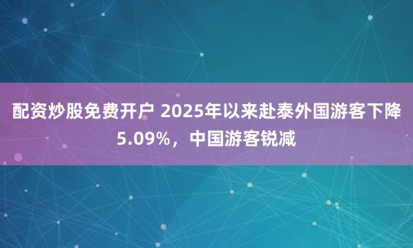 配资炒股免费开户 2025年以来赴泰外国游客下降5.09%，中国游客锐减