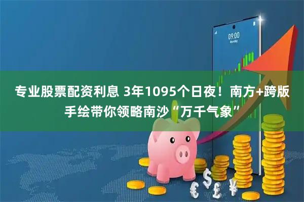 专业股票配资利息 3年1095个日夜！南方+跨版手绘带你领略南沙“万千气象”