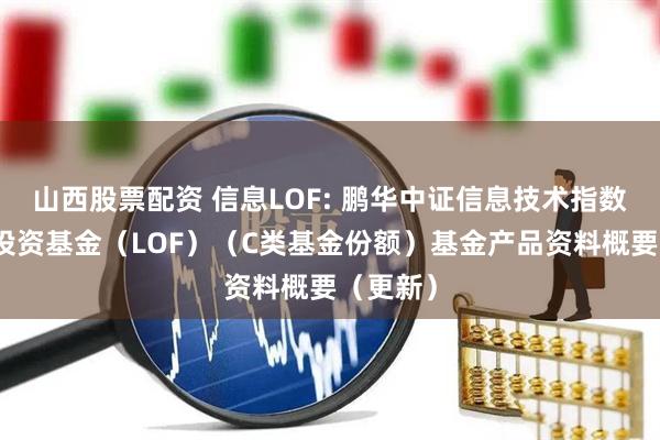 山西股票配资 信息LOF: 鹏华中证信息技术指数型证券投资基金（LOF）（C类基金份额）基金产品资料概要（更新）