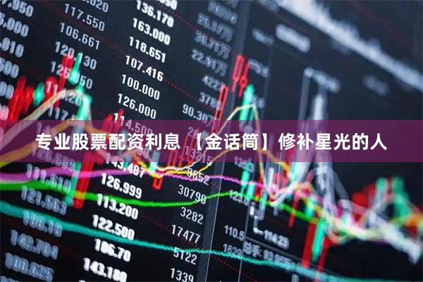 专业股票配资利息 【金话筒】修补星光的人