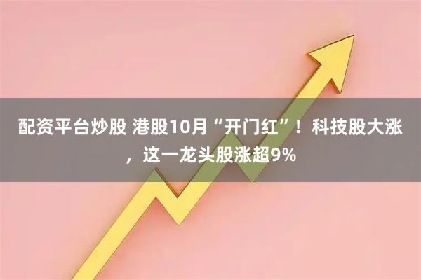 配资平台炒股 港股10月“开门红”!科技股大涨,这一龙头股涨超9%