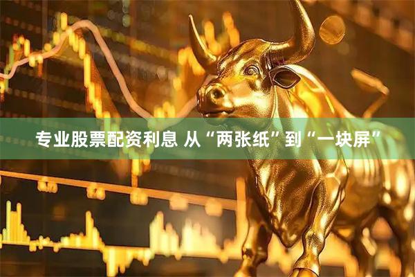 专业股票配资利息 从“两张纸”到“一块屏”